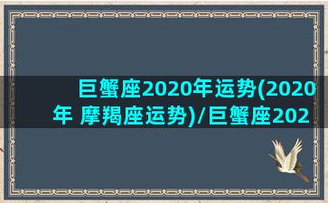 巨蟹座2020年运势(2020年 摩羯座运势)/巨蟹座2020年运势(2020年 摩羯座运势)-我的网站